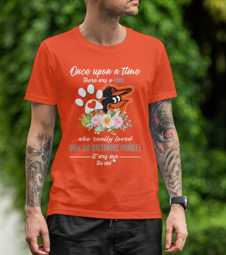Once Upon A Time There Was A Girl Who Really Loved Dogs And Baltimore Orioles It Was Me The End T-Shirt