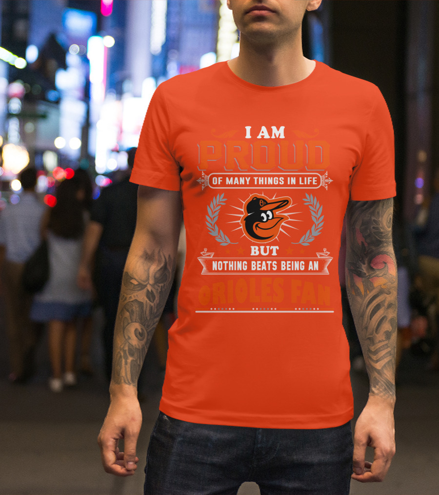 I Am Proud Of Many Things In Life But Nothing Beats Being An Orioles Fan T-Shirt