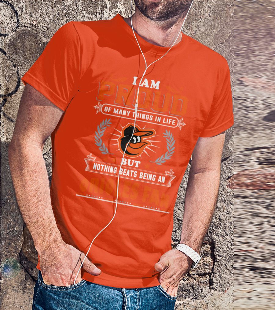 I Am Proud Of Many Things In Life But Nothing Beats Being An Orioles Fan T-Shirt