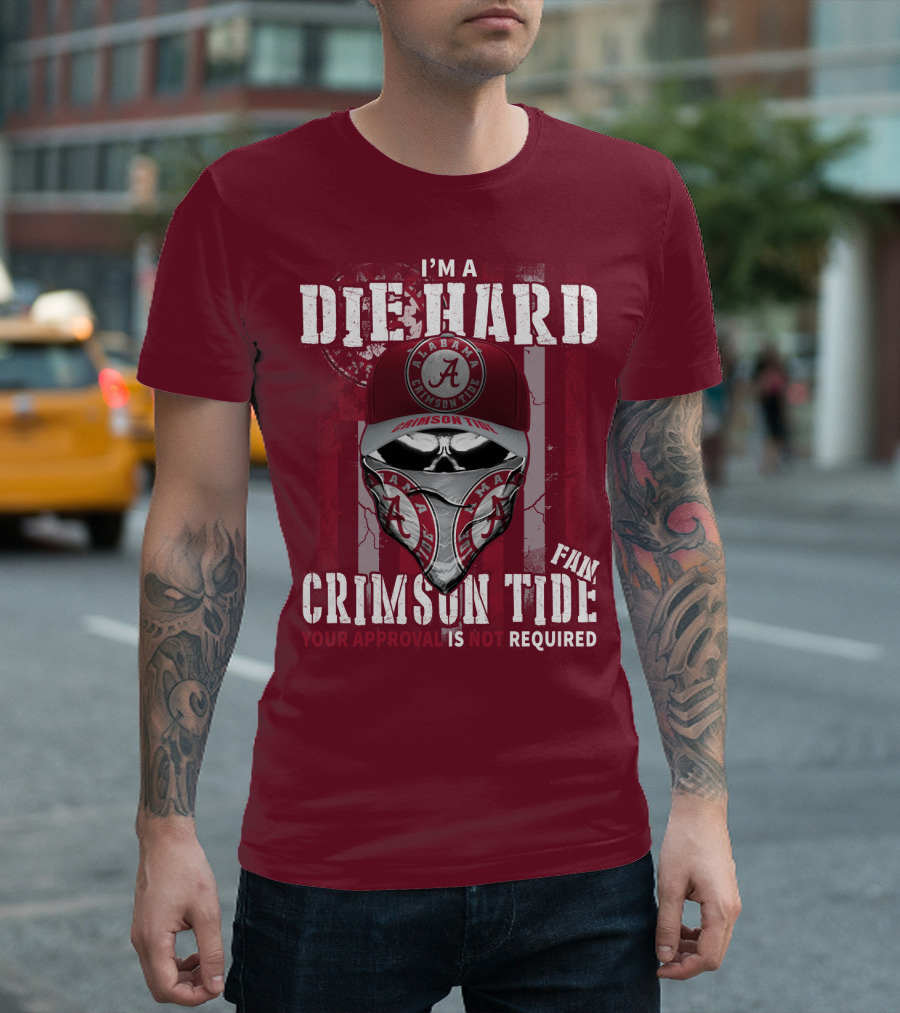 I'm A Die Hard Alabama Crimson Tide Fan Your Approval Is Not Required T-Shirt