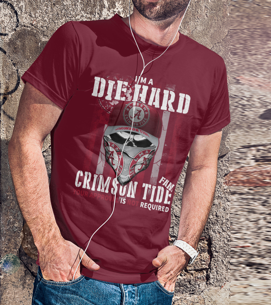 I'm A Die Hard Alabama Crimson Tide Fan Your Approval Is Not Required T-Shirt