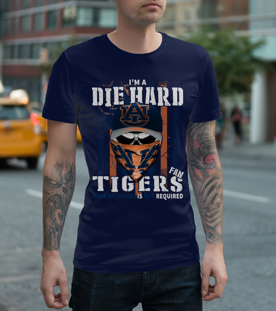 I'm A Die Hard Auburn Tigers Fan Your Approval Is Not Required T-Shirt