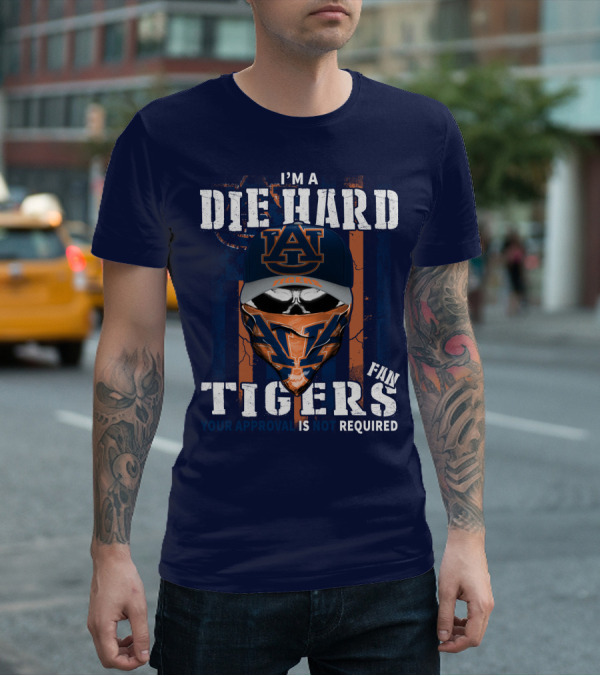 I'm A Die Hard Auburn Tigers Fan Your Approval Is Not Required T-Shirt