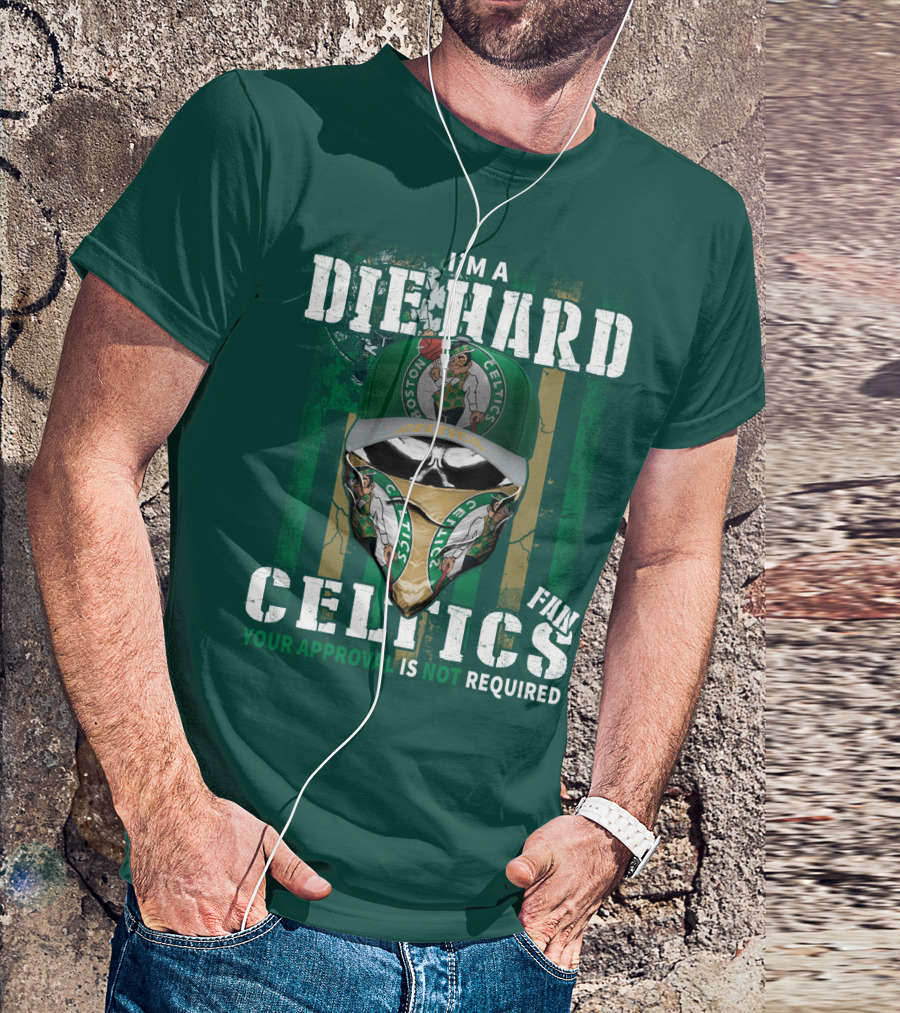 I'm A Die Hard Boston Celtics Fan Your Approval Is Not Required T-Shirt