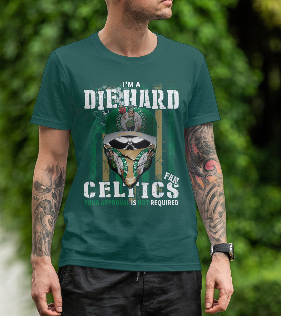 I'm A Die Hard Boston Celtics Fan Your Approval Is Not Required T-Shirt