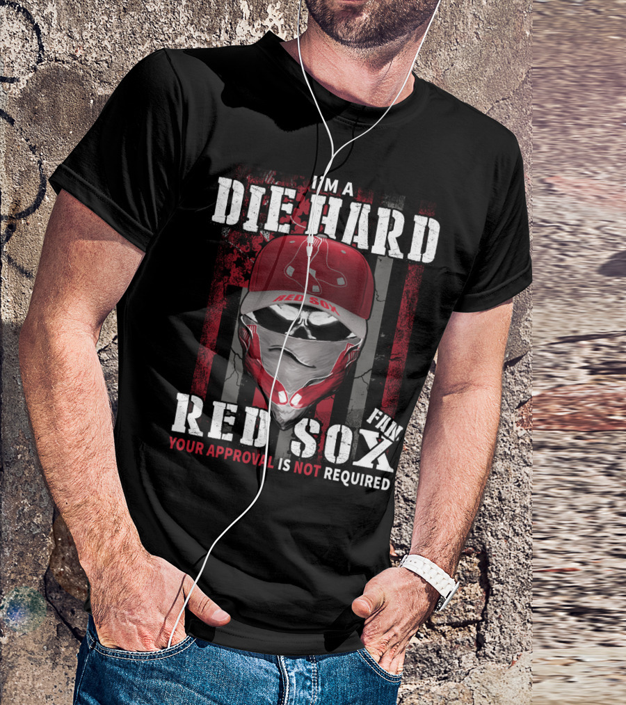 I'm A Die Hard Red Sox Fan Your Approval Is Not Required T-Shirt