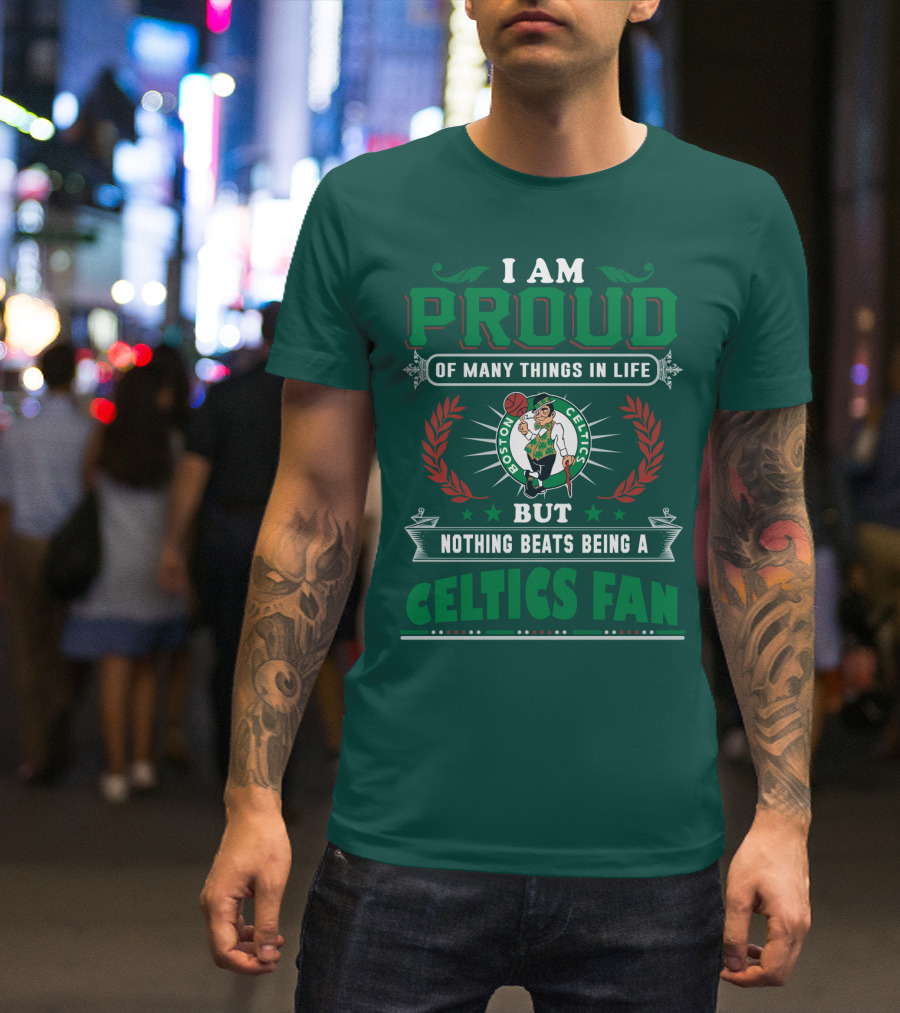 I Am Proud Of Many Things In Life But Nothing Beats Being A Celtics Fan Boston Celtics T-Shirt