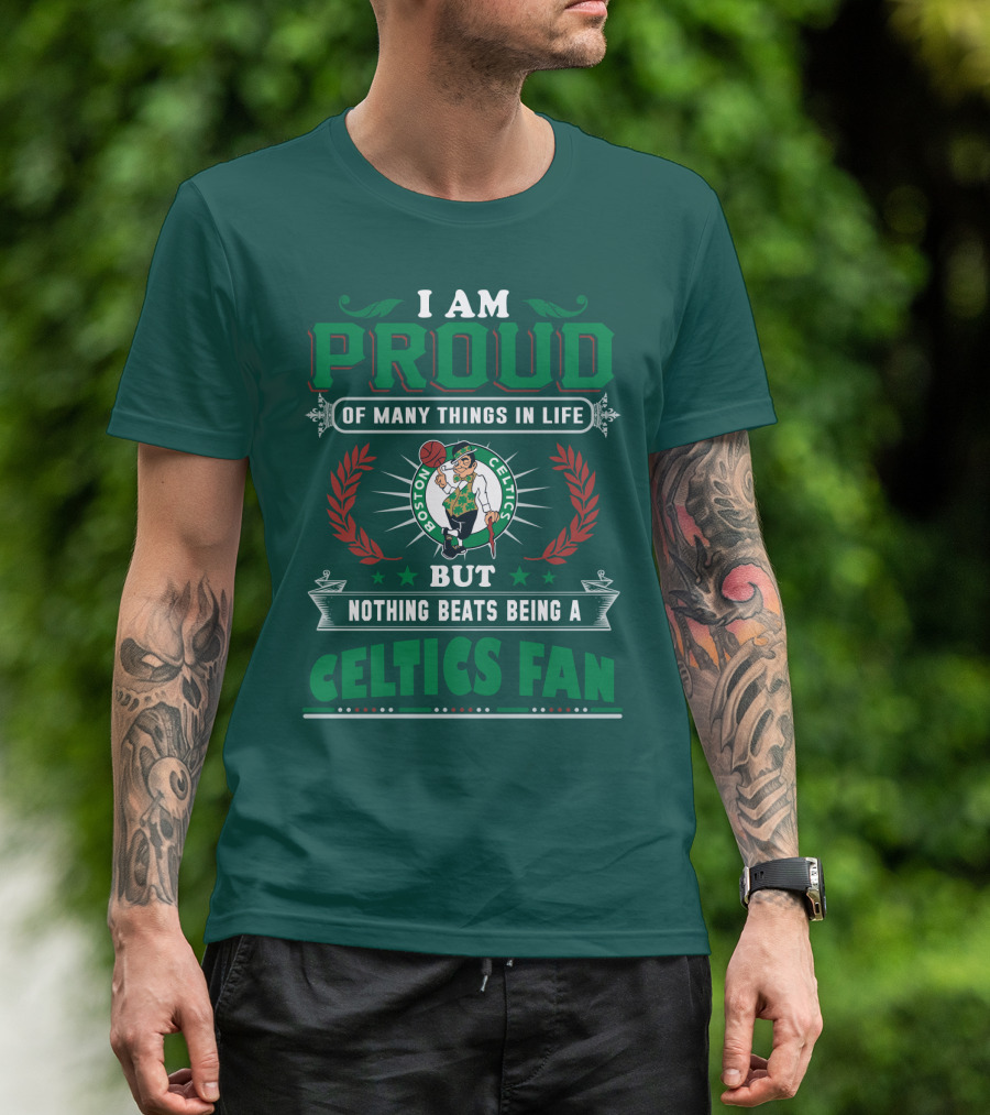 I Am Proud Of Many Things In Life But Nothing Beats Being A Celtics Fan Boston Celtics T-Shirt