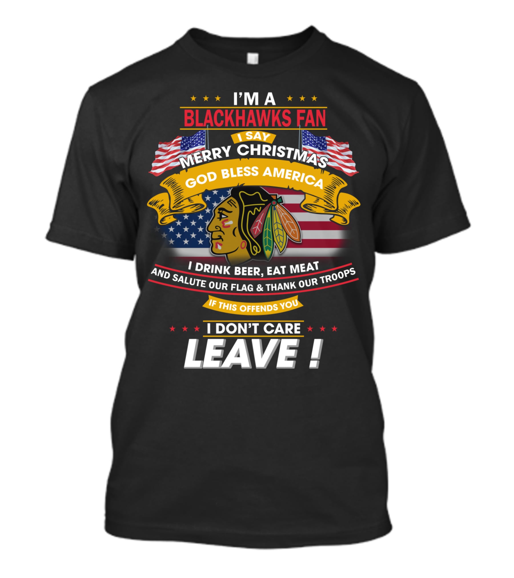 I'm A Blackhawks Fan Merry Christmas God Bless America I Drink Beer Eat Meat Salute Our Flag Thank Our Troops If This Offends You I Don't Care Leave T-Shirt