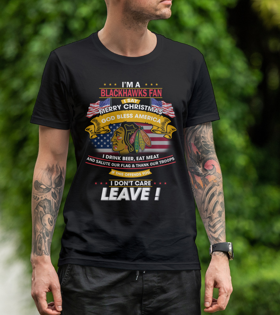 I'm A Blackhawks Fan Merry Christmas God Bless America I Drink Beer Eat Meat Salute Our Flag Thank Our Troops If This Offends You I Don't Care Leave T-Shirt