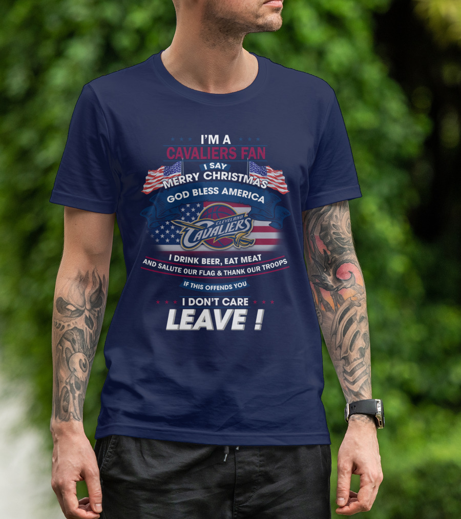 I'm A Cavaliers Fan I Say Merry Christmas God Bless America Cleveland Cavaliers I Drink Beer Eat Meat And Salute Our Flag & Thank Our Troops If This Offends You I Don't Care Leave ! T-Shirt