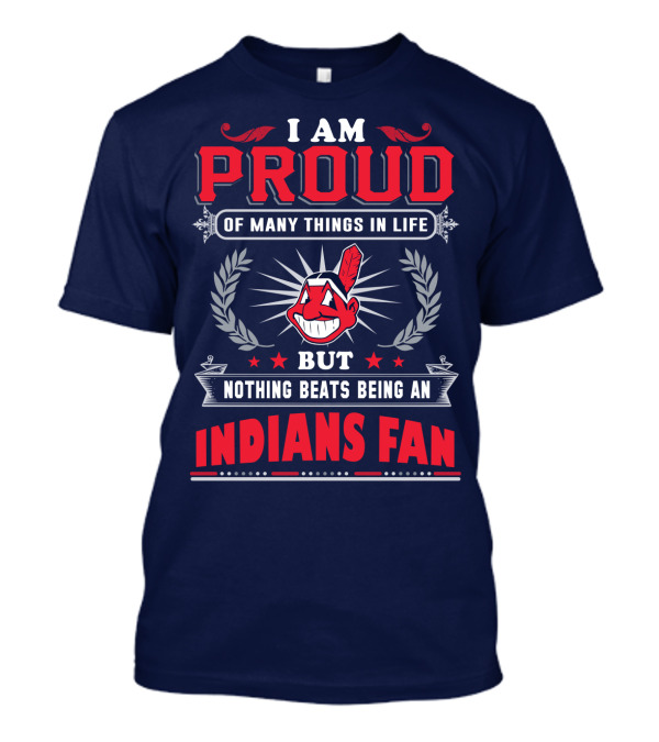 I Am Proud Of Many Things In Life But Nothing Beats Being An Indians Fan T-Shirt