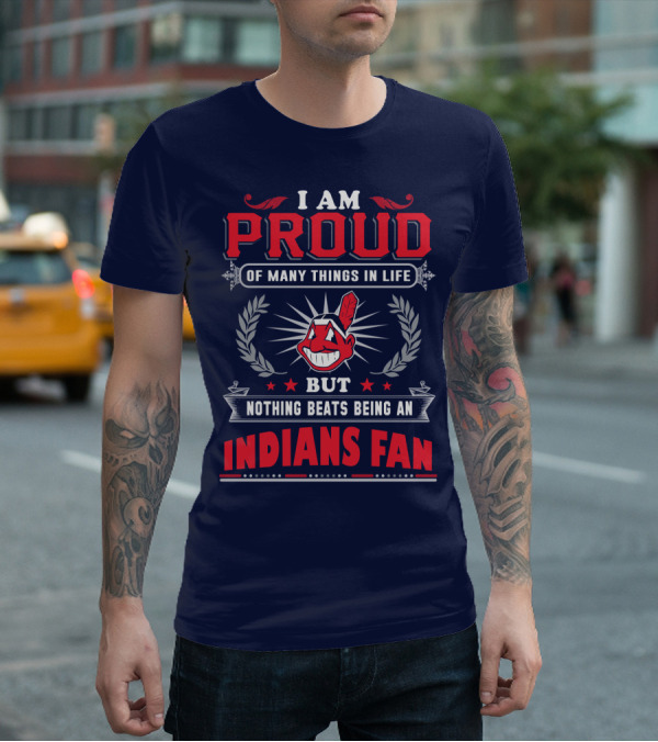 I Am Proud Of Many Things In Life But Nothing Beats Being An Indians Fan T-Shirt