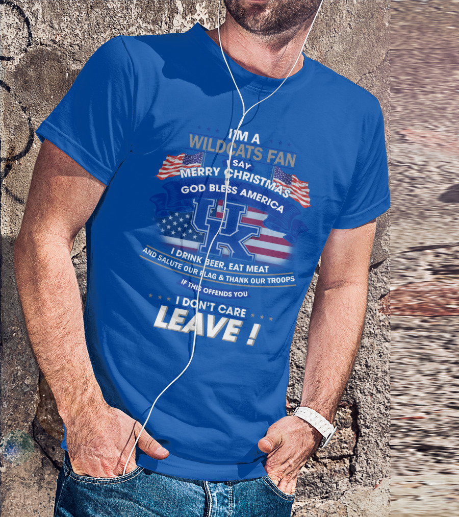 I'm A Wildcats Fan I Say Merry Christmas God Bless America I Drink Beer Eat Meat Salute Our Flag Thank Our Troops If This Offends You I Don't Care Leave Kentucky Wildcats T-Shirt