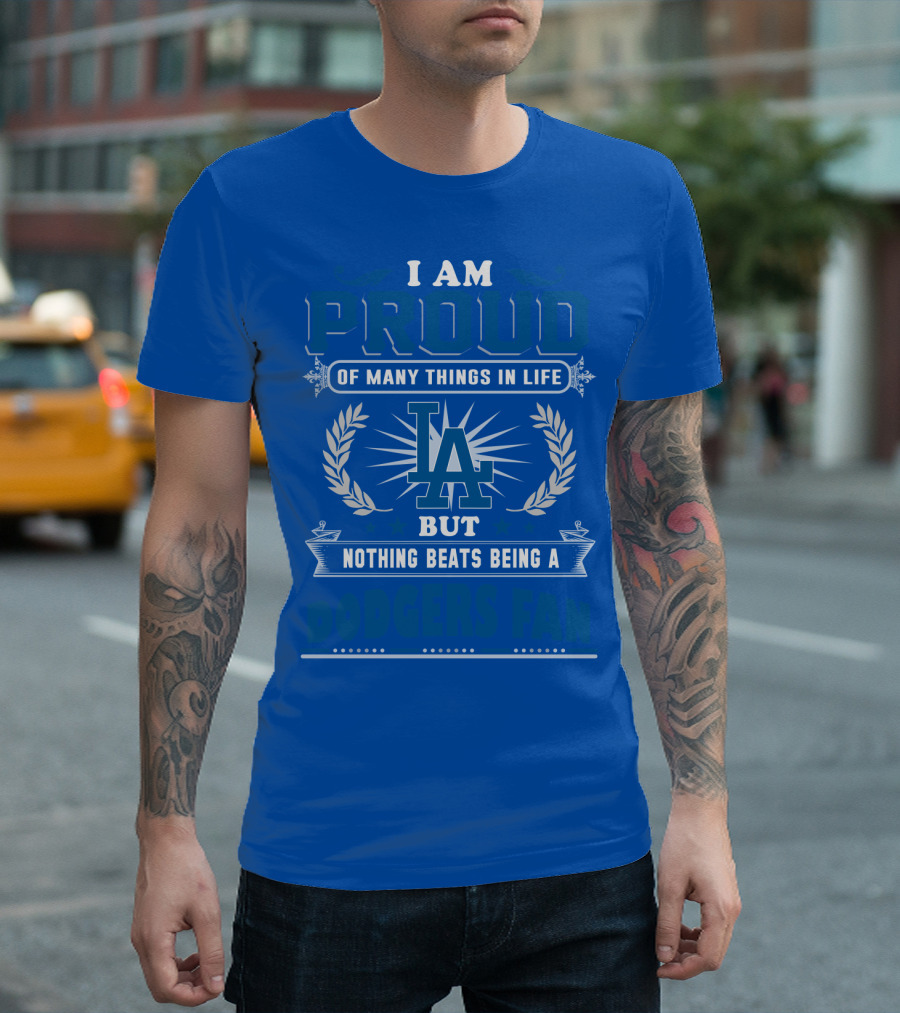 I Am Proud Of Many Things In Life But Nothing Beats Being A Dodgers Fan T-Shirt