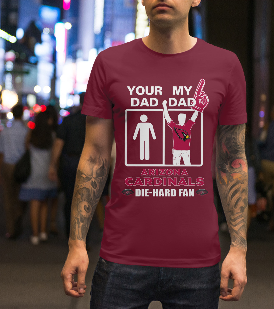 Your Dad My Dad Arizona Cardinals Die-Hard Fan T-Shirt
