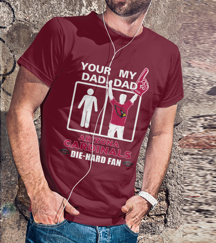 Your Dad My Dad Arizona Cardinals Die-Hard Fan T-Shirt