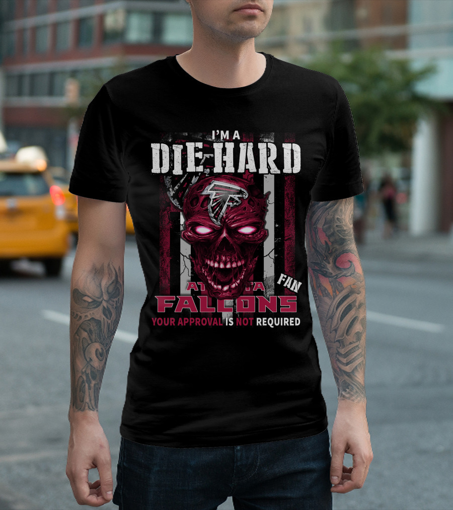 I'm a Die Hard Atlanta Falcons Fan Your Approval Is Not Required T-Shirt