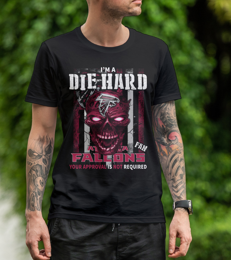I'm A Die Hard Atlanta Falcons Fan Your Approval Is Not Required T-Shirt