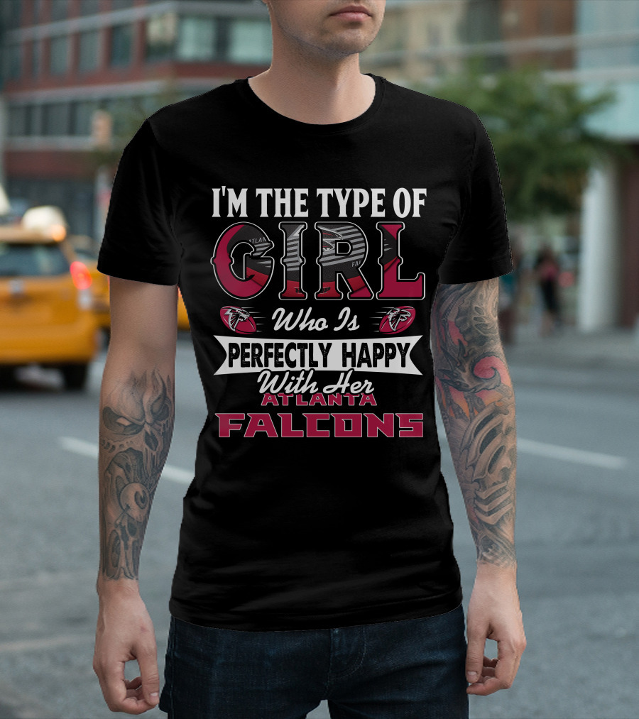 I'm the Type of Girl Who Is Perfectly Happy With Her Atlanta Falcons T-Shirt