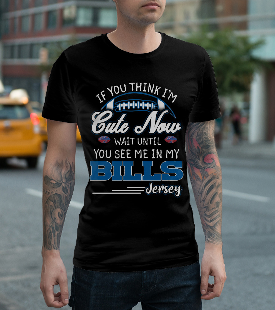 If You Think I'm Cute Now Wait Until You See Me In My Bills Jersey T-Shirt