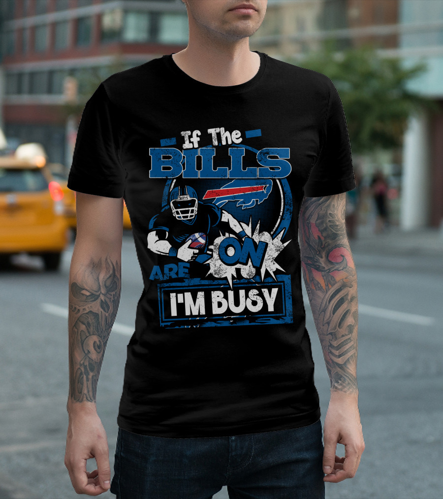 If The Bills Are On I'm Busy Buffalo Bills Football T-Shirt