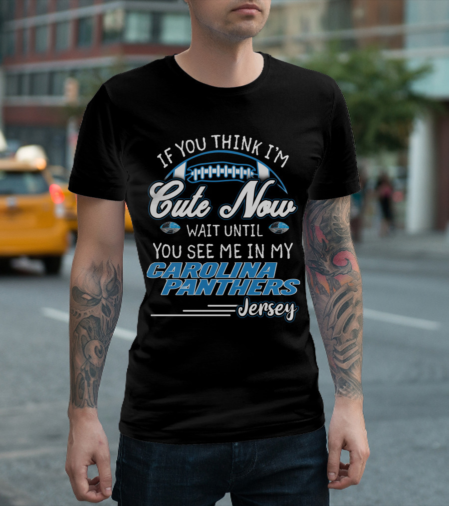 IF YOU THINK I'M CUTE NOW WAIT UNTIL YOU SEE ME IN MY CAROLINA PANTHERS JERSEY T-Shirt