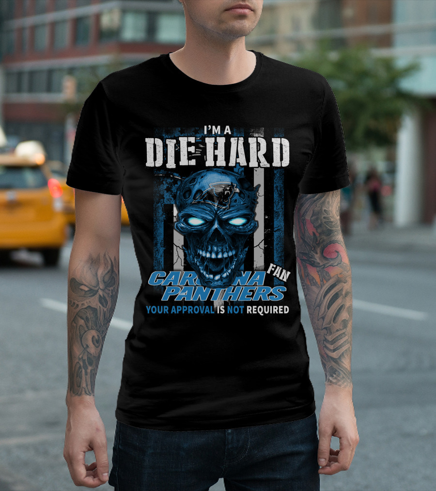 I'm A Die Hard Carolina Panthers Fan Your Approval Is Not Required T-Shirt