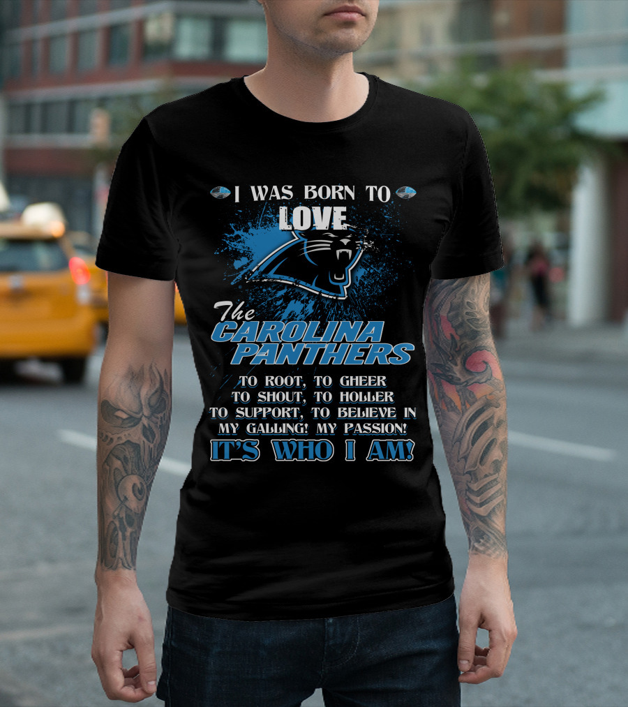I WAS BORN TO LOVE THE CAROLINA PANTHERS IT'S WHO I AM T-Shirt