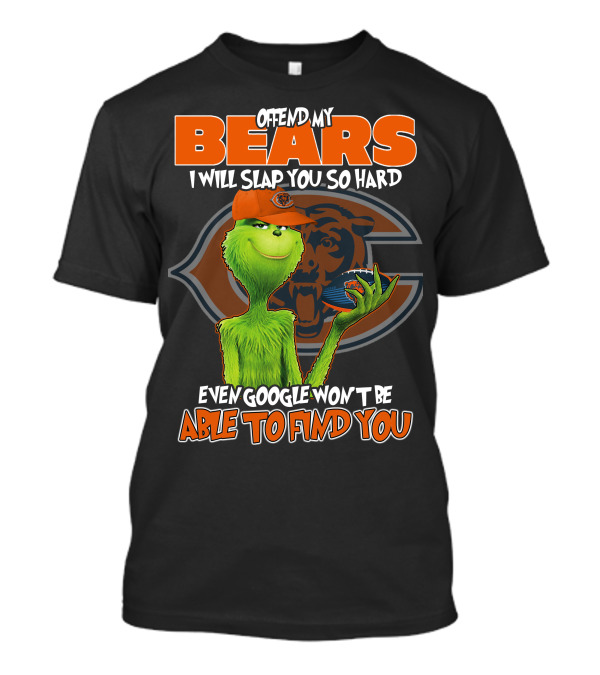 OFFEND MY BEARS I WILL SLAP YOU SO HARD EVEN GOOGLE WON'T BE ABLE TO FIND YOU GRINCH CHICAGO BEARS T-Shirt