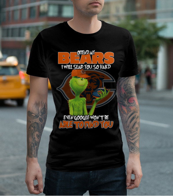 OFFEND MY BEARS I WILL SLAP YOU SO HARD EVEN GOOGLE WON'T BE ABLE TO FIND YOU GRINCH CHICAGO BEARS T-Shirt