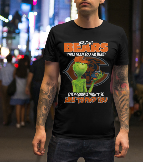 OFFEND MY BEARS I WILL SLAP YOU SO HARD EVEN GOOGLE WON'T BE ABLE TO FIND YOU GRINCH CHICAGO BEARS T-Shirt