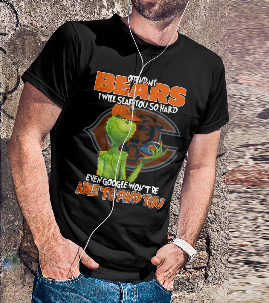 OFFEND MY BEARS I WILL SLAP YOU SO HARD EVEN GOOGLE WON'T BE ABLE TO FIND YOU GRINCH CHICAGO BEARS T-Shirt