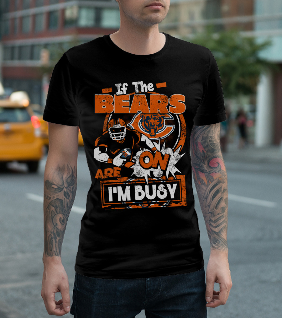 If The Bears Are On I'm Busy Chicago Bears Football Fan Nfl Team Spirit T-Shirt