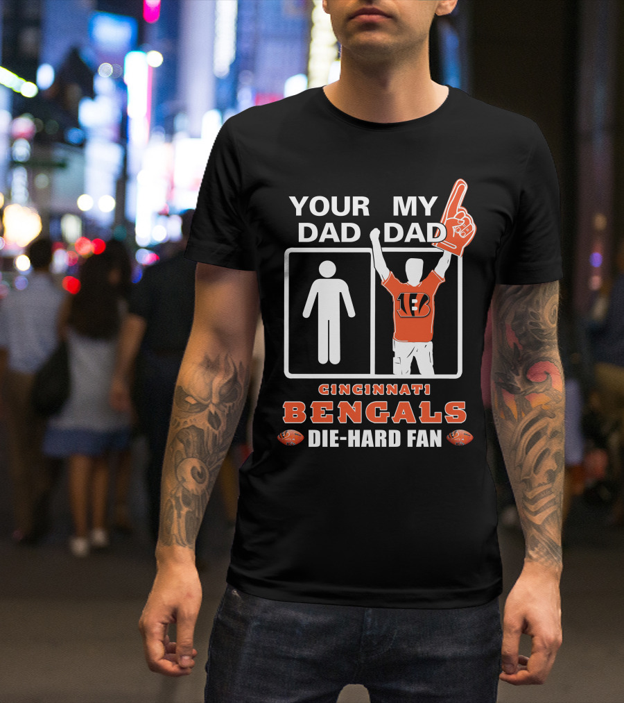 Your Dad My Dad Cincinnati Bengals Die-Hard Fan T-Shirt