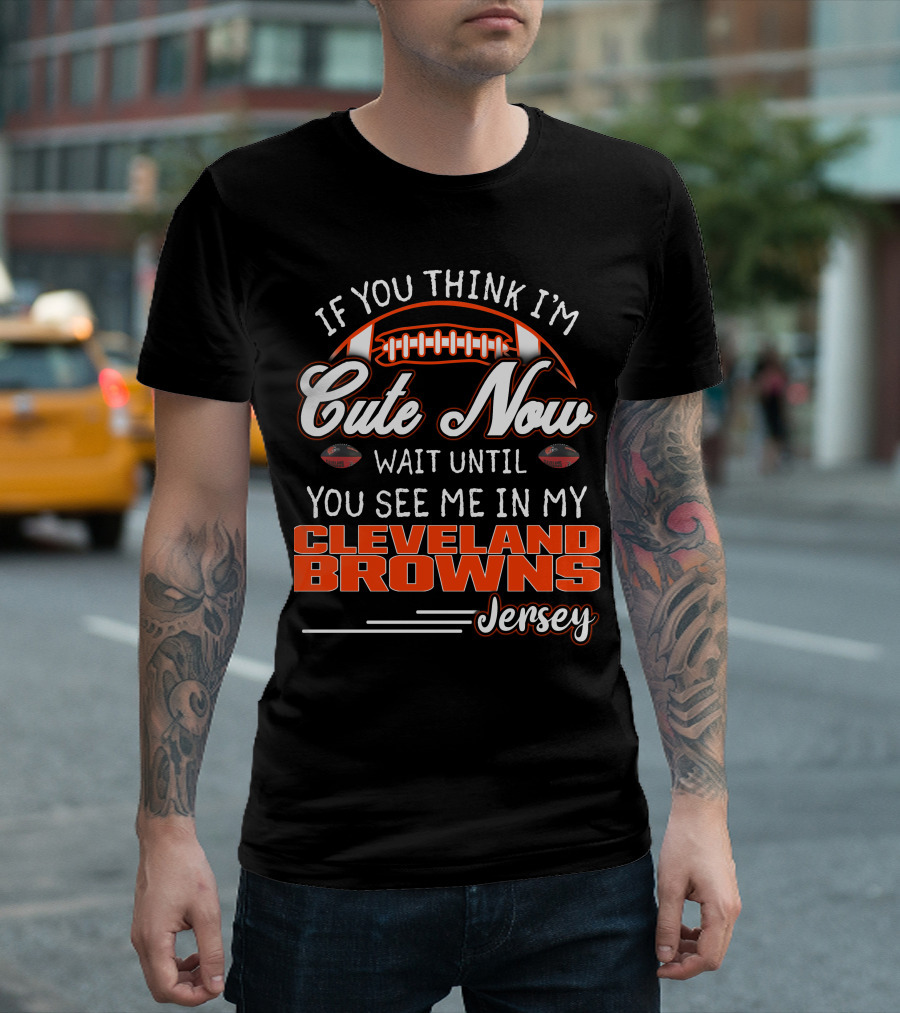 If You Think I'm Cute Now Wait Until You See Me In My Cleveland Browns Jersey T-Shirt