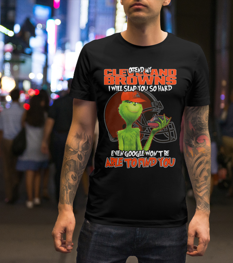 Offend My Cleveland Browns I Will Slap You So Hard Even Google Won't Be Able To Find You Grinch T-Shirt
