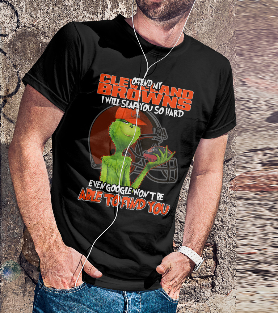 Offend My Cleveland Browns I Will Slap You So Hard Even Google Won't Be Able To Find You Grinch T-Shirt
