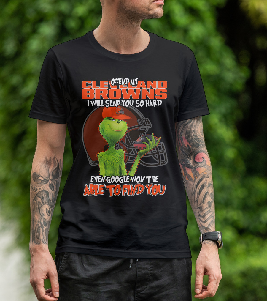 Offend My Cleveland Browns I Will Slap You So Hard Even Google Won't Be Able To Find You Grinch T-Shirt