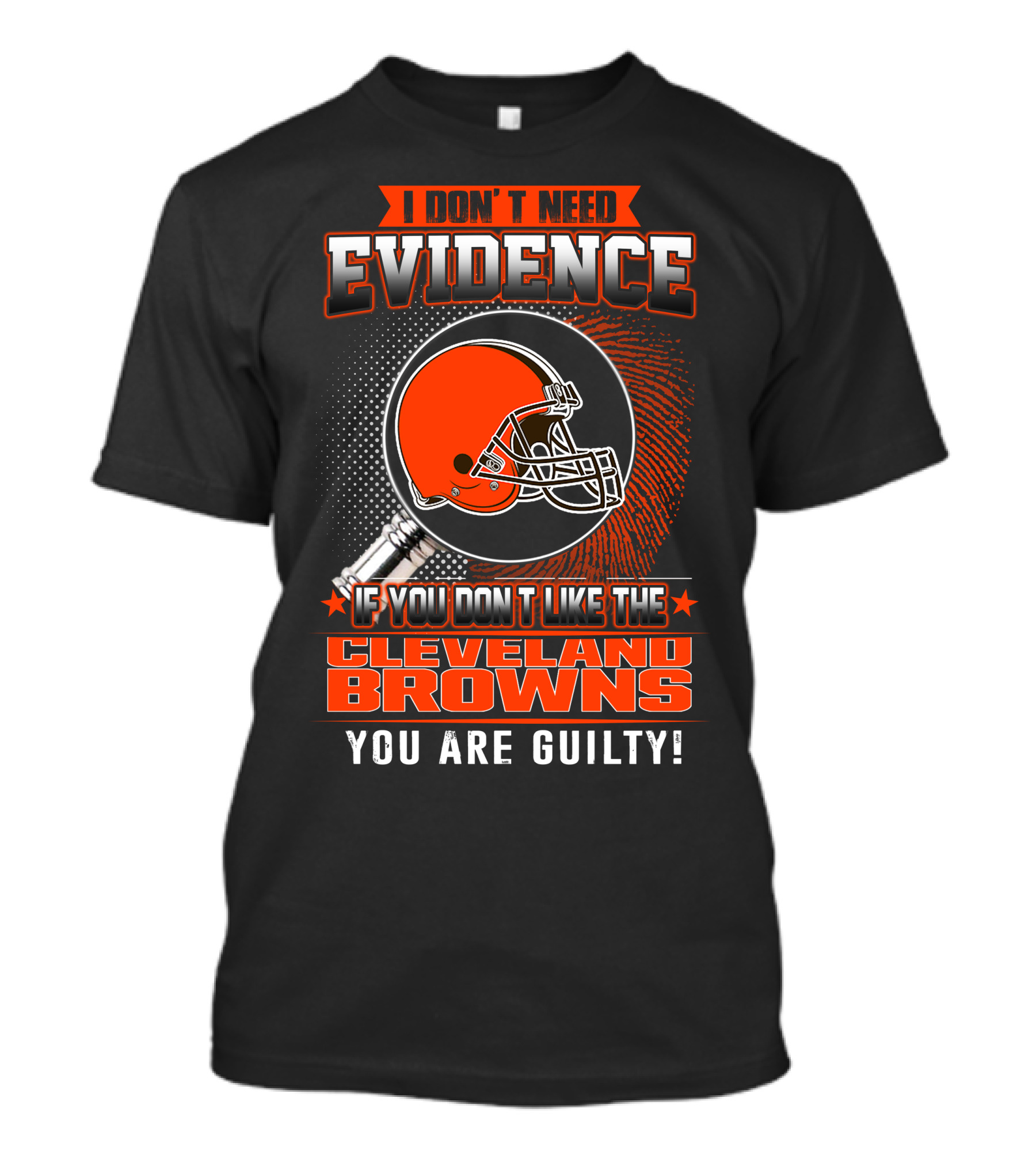 I DON'T NEED EVIDENCE IF YOU DON'T LIKE THE CLEVELAND BROWNS YOU ARE GUILTY T-Shirt