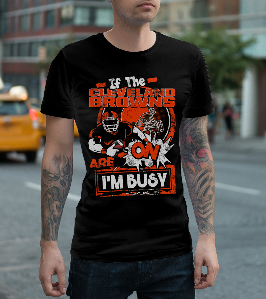 If The Cleveland Browns Are On I'm Busy Football Fan Statement T-Shirt