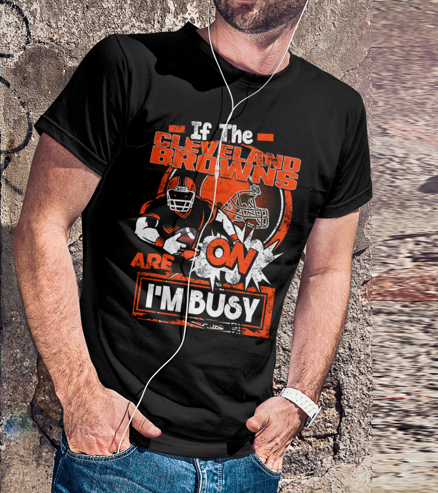 If The Cleveland Browns Are On I'm Busy Football Fan Statement T-Shirt