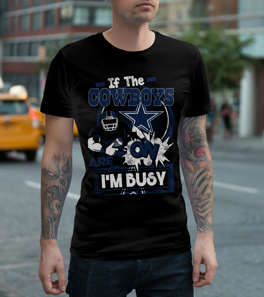 If The Cowboys Are On I'm Busy Dallas Cowboys T-Shirt