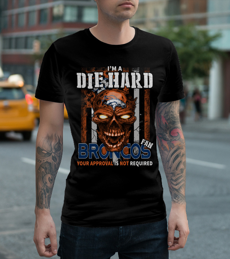 I'M A DIE HARD BRONCOS FAN YOUR APPROVAL IS NOT REQUIRED T-Shirt