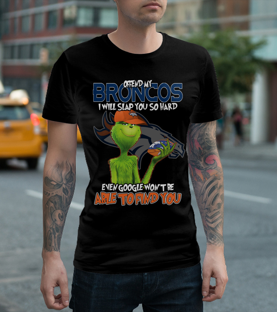 OFFEND MY BRONCOS I WILL SLAP YOU SO HARD EVEN GOOGLE WON'T BE ABLE TO FIND YOU T-Shirt