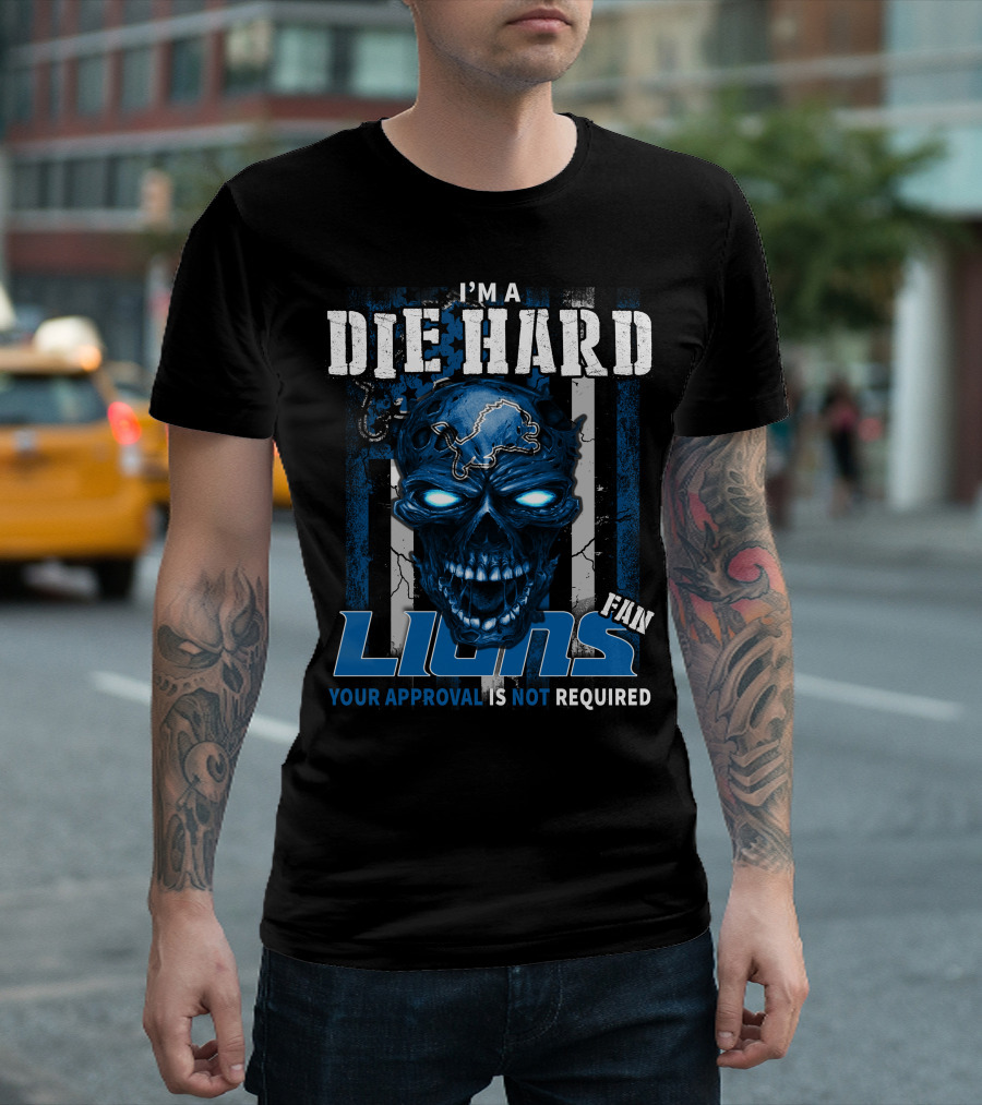 I'm A Die Hard Lions Fan Your Approval Is Not Required T-Shirt