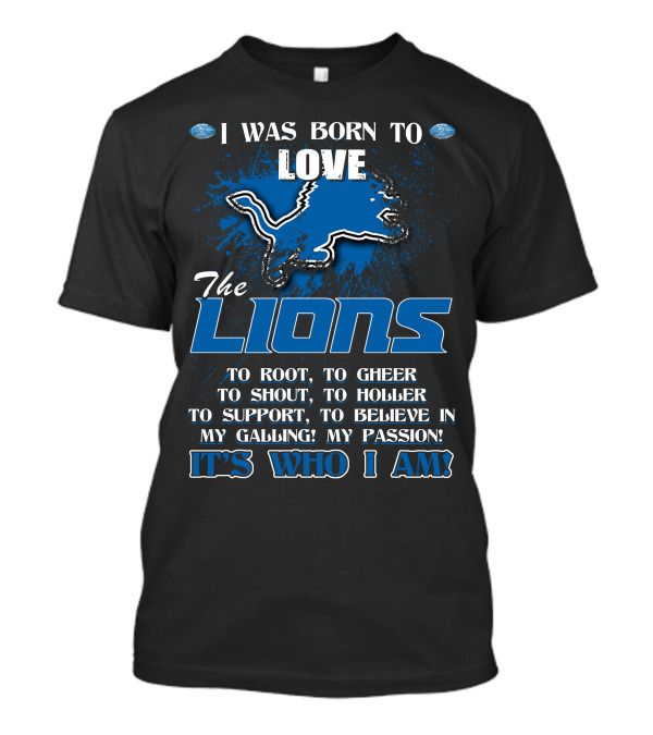 I Was Born To Love The Lions It's Who I Am Detroit Lions T-Shirt