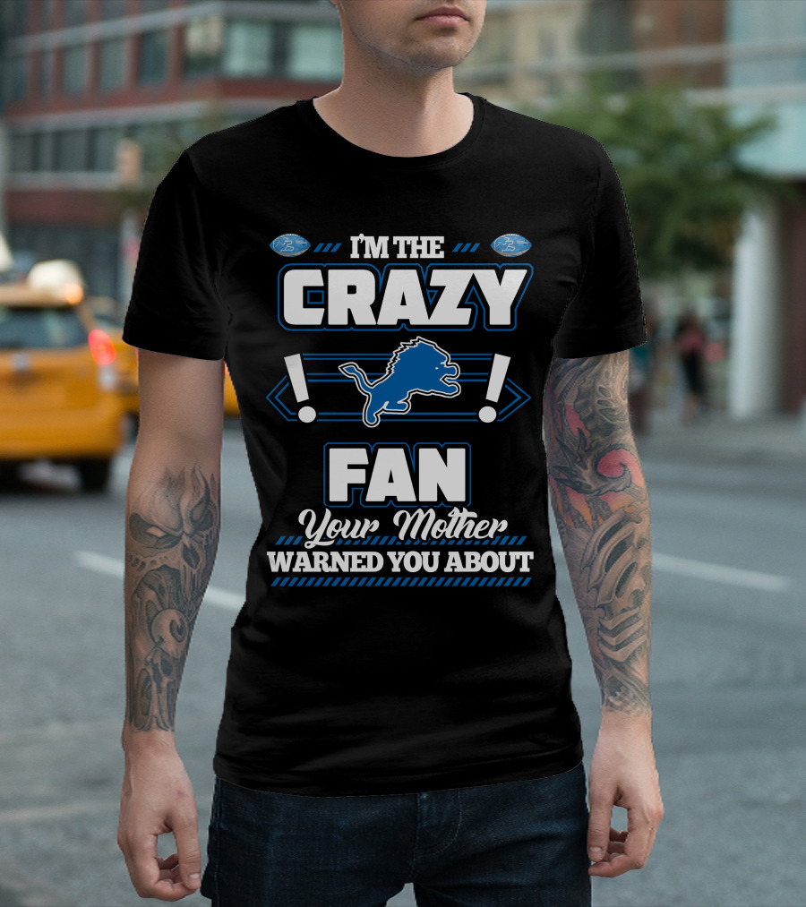 I'M THE CRAZY DETROIT LIONS FAN YOUR MOTHER WARNED YOU ABOUT T-Shirt