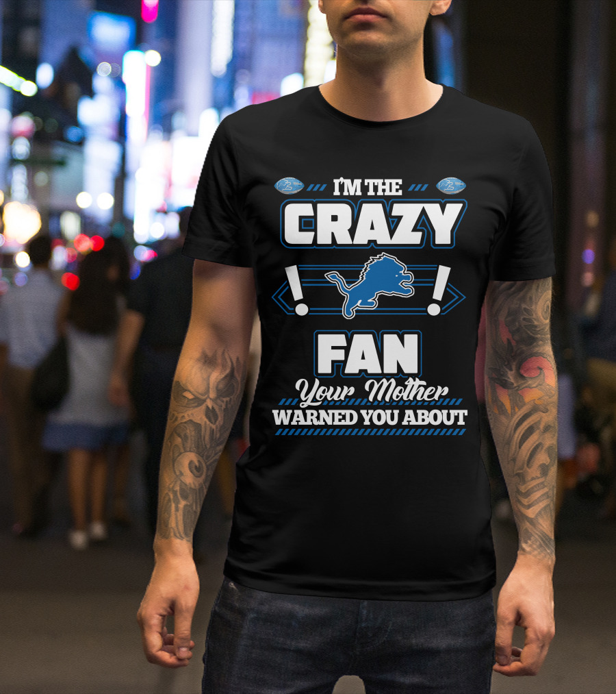 I'M THE CRAZY DETROIT LIONS FAN YOUR MOTHER WARNED YOU ABOUT T-Shirt