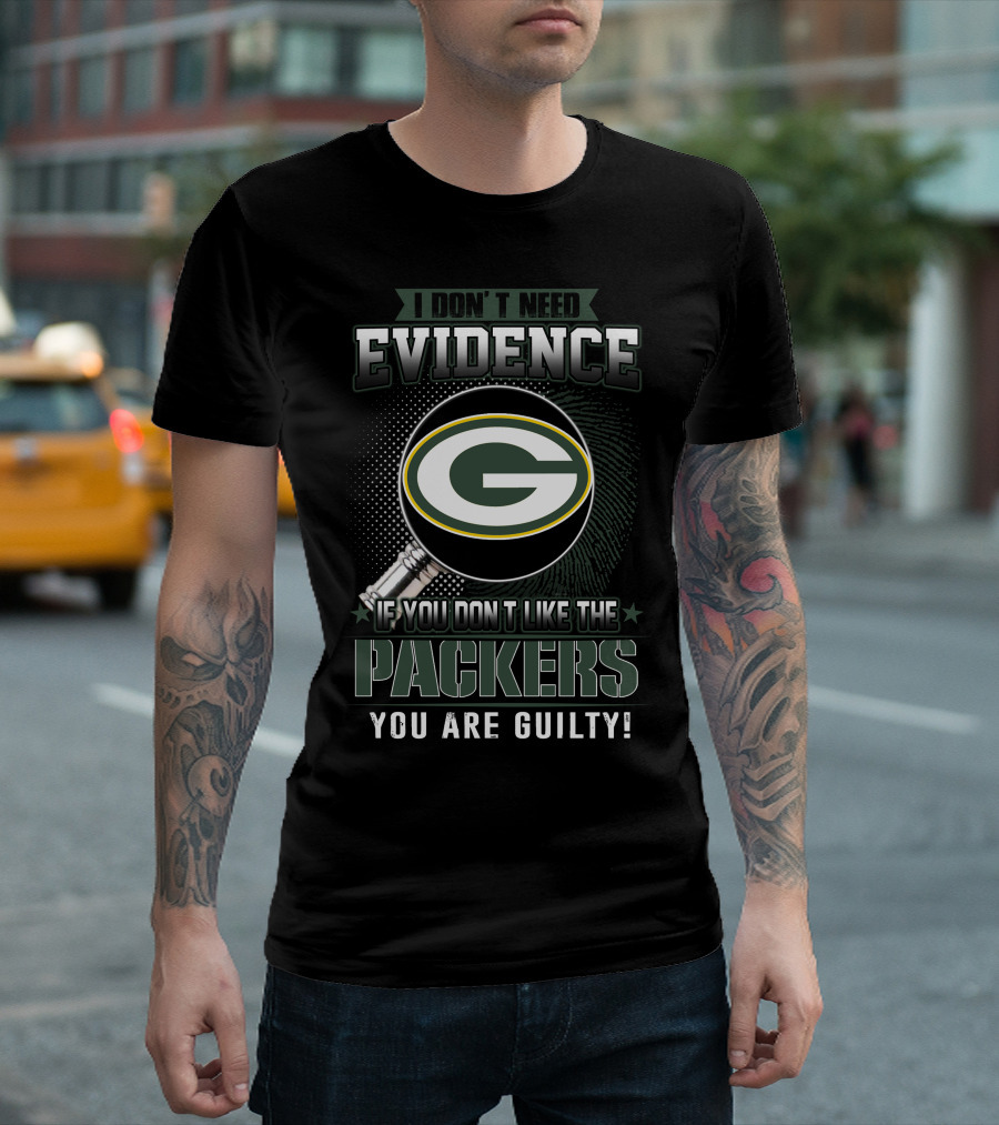 I Don't Need Evidence If You Don't Like The Green Bay Packers You Are Guilty T-Shirt